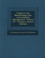 Uitgaven Der Maatschappij Der Antwerpsche Bibliophilen, Volume 23 - Primary Source Edition 1287511384 Book Cover