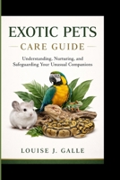 EXOTIC PETS CARE GUIDE: Understanding, Nurturing, and Safeguarding Your Unusual Companions B0GWXBNB34 Book Cover