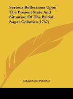 Serious Reflections Upon The Present State And Situation Of The British Sugar Colonies 1169387616 Book Cover