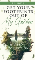 Get Your Footprints Out Of My Garden: A Poetry Collection 1990863523 Book Cover