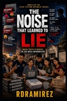 THE NOISE THAT LEARNED TO LIE: When Truth Is Buried in Too Much Information: Book 6 of the Civic Fiction Republic Series (The Republic That Learned to ... Philippine AI Governance Book Series) B0H2GJRFDK Book Cover