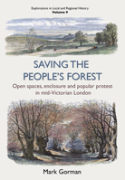 Saving the People’s Forest: Open Spaces, Enclosure and Popular Protest in Mid-Victorian London 1912260417 Book Cover