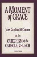 A Moment of Grace: John Cardinal O'Connor on the Catechism of the Catholic Church 0898705541 Book Cover