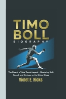 TIMO BOLL BIOGRAPHY: The Rise of a Table Tennis Legend – Mastering Skill, Speed, and Strategy on the Global Stage B0DYF485RX Book Cover