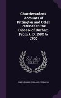 Churchwardens' Accounts of Pittington and Other Parishes in the Diocese of Durham From A. D. 158O to L700 B0BQJTFFW7 Book Cover