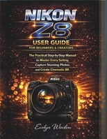 Nikon Z8 User Guide for Beginners and Creators: The Practical Step-by-Step Manual to Master Every Setting, Capture Stunning Photos, and Record ... Camera User Guide From Beginner to Pro) B0G58K9TD3 Book Cover