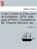 Cook's Guide to Paris and its Exhibition, 1878. With plan of Paris. Compiled by Mr. Charles Moonen, etc. 1241048142 Book Cover