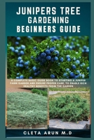 JUNIPERS TREE GARDENING BEGINNERS GUIDE: A Complete Basic Guide Book to Starting a Juniper Farm Garden and Ensure Proper Care, to Enable Rich Healthy Benefits from the Garden B096TTS6SZ Book Cover