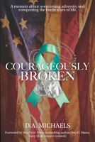 Courageously Broken: A memoir of overcoming adversity and conquering the battle scars of life 1735341312 Book Cover