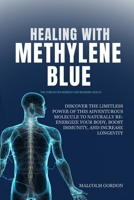 HEALING WITH METHYLENE BLUE: DISCOVER THE LIMITLESS POWER OF THIS ADVENTUROUS MOLECULE TO NATURALLY RE-ENERGIZE YOUR BODY, BOOST IMMUNITY, AND INCREASE LONGEVITY B0F7HKFC9M Book Cover