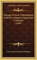 Beitrage Zu Einer Unbefangenen Kritik Der Jungsten Ungarischen Confusion (1849) 1160315620 Book Cover