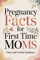 Pregnancy Facts for First Time Moms: Clear and Gentle Guidance B0GYQXX82B Book Cover