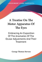 A Treatise on the Motor Apparatus of the Eyes Embracing an Exposition of the Anomalies of the Ocular Adjustments and Their Treatment 1142136450 Book Cover