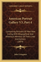American Portrait Gallery: Containing Portraits Of Men Now Living : With Biographical And Historical Memoirs Of Their Lives And Actions, Volume 3, Part 4 1179121430 Book Cover