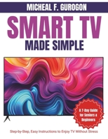Smart TV Made Simple: A 7-Day Guide for Seniors & Beginners: Step-by-Step, Easy Instructions to Enjoy TV Without Stress B0GJ3M4D6C Book Cover