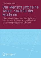 Der Mensch Und Seine Arbeit: Streitfall Der Moderne: Uber Max Scheler, Karol Wojtyla Und Die Zukunft Der Erwerbsgesellschaft. Ein Anthropologischer Einwurf 3531164899 Book Cover