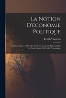 La Notion d'�conomie Politique: Relation Entre Le D�sordre de Notre �conomie Et l'Oubli de la Vraie Nature de l'Ordre �conomique (Classic Reprint) 1016909675 Book Cover
