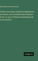 Pétition aux deux chambres législatives de France, sur la barbarie des chemins de fer, et sur la réforme scientifique de la locomotion (French Edition) 356323082X Book Cover