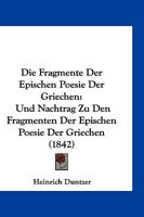 Die Fragmente Der Epischen Poesie Der Griechen: Und Nachtrag Zu Den Fragmenten Der Epischen Poesie Der Griechen (1842) 116843680X Book Cover