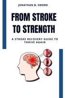 From Stroke to Strength: A Stroke Recovery Guide To Thive Again B0FSXRS3F3 Book Cover
