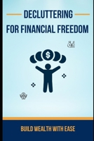 Decluttering for Financial Freedom: Build Wealth with Ease: Simplify Your Budget, Cut Waste, and Achieve Financial Freedom. B0FTZ554JD Book Cover