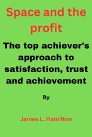 Space and the Profit: The top achiever's approach to satisfaction, trust and achievement B0C9S89Z32 Book Cover