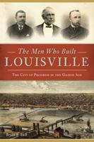 The Men Who Built Louisville: The City of Progress in the Gilded Age 1467141259 Book Cover