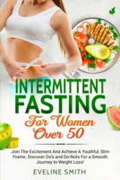 Intermittent Fasting For Women Over 50: Join The Excitement And Achieve A Youthful, Slim Frame - Discover Do's And Do-Not's For A Smooth Journey To Weight Loss! B08VCQWXZW Book Cover