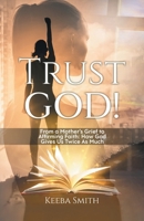 Trust God!: From a Mother's Grief to Affirming Faith: How God Gives Us Twice As Much 1961250322 Book Cover