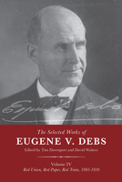 The Selected Works of Eugene V. Debs, Volume IV: Red Union, Red Paper, Red Train, 1905–1910 164259590X Book Cover