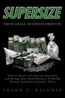 Supersize Your Small Business Profits!: How to Survive the Current Recession and Manage Your Small Business Profitably During Turbulent Economic Times 1426917309 Book Cover