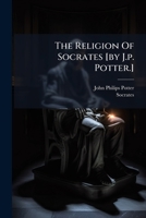 The Religion Of Socrates [by J.p. Potter.].... 1276830017 Book Cover