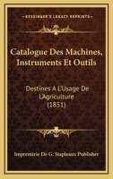 Catalogue Des Machines, Instruments Et Outils: Destines A L'Usage De L'Agriculture (1851) 1168315824 Book Cover