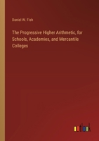 The Progressive Higher Arithmetic, for Schools, Academies, and Mercantile Colleges 3385253187 Book Cover