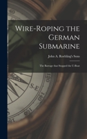 Wire-roping the German Submarine: the Barrage That Stopped the U-boat 1013847733 Book Cover