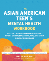 The Asian American Teen's Mental Health Workbook: Skills for Children of Immigrants to Navigate Family and Cultural Expectations, Challenge Racism, and Celebrate Who You Are 1648485693 Book Cover