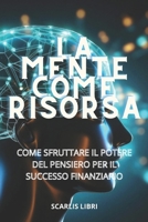 LA MENTE COME RISORSA: Come sfruttare il potere del pensiero per il successo finanziario (Italian Edition) B0DC5NSSZV Book Cover
