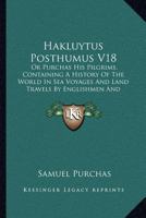 Hakluytus Posthumus V18: Or Purchas His Pilgrims, Containing A History Of The World In Sea Voyages And Land Travels By Englishmen And Others (1906) 1167025997 Book Cover