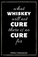 What Whiskey Will Not Cure There Is No Cure For: Whiskey Tasting Journal: Logbook For Whiskey Connoisseurs - Cream Pages 1705416233 Book Cover