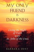 My Only Friend Is Darkness: Living the Night of Faith With St. John of the Cross 0935216197 Book Cover