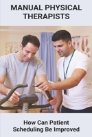 Manual Physical Therapists: How Can Patient Scheduling Be Improved: Patient Scheduling Template B091F6RWWY Book Cover