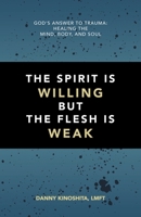 The Spirit Is Willing but the Flesh Is Weak: God’s Answer to Trauma: Healing the Mind, Body, and Soul B0H9XW974F Book Cover