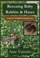 Rescuing Baby Rabbits & Hares: Guide for Wildlife Rehabilitators (Wildlife Rehabilitation Series) B0GTQCDV6B Book Cover
