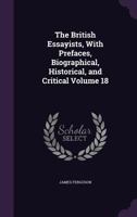 The British Essayists, with Prefaces, Biographical, Historical, and Critical Volume 18 1347447849 Book Cover