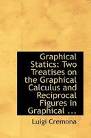 Graphical Statics, Two Treatises on the Graphical Calculus, and Reciprocal Figures in Graphical Statics 1016243774 Book Cover