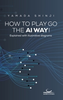 How to Play Go the AI Way!: Explained with illustrative diagrams 3940563781 Book Cover