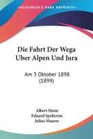 Die Fahrt Der Wega Uber Alpen Und Jura: Am 3 Oktober 1898 (1899) 1168381401 Book Cover