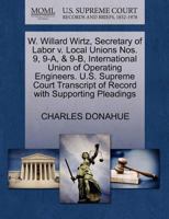 W. Willard Wirtz, Secretary of Labor v. Local Unions Nos. 9, 9-A, & 9-B, International Union of Operating Engineers. U.S. Supreme Court Transcript of Record with Supporting Pleadings 1270535293 Book Cover