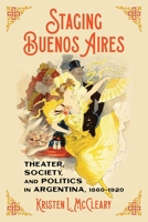 Staging Buenos Aires: Theater, Society, and Politics in Argentina 1860-1920 0822948249 Book Cover