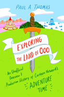 Exploring the Land of Ooo: An Unofficial Overview and Production History of Cartoon Network's Adventure Time 1496846699 Book Cover